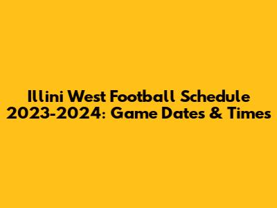 Illini West Football Schedule 2023-2024: Game Dates & Times