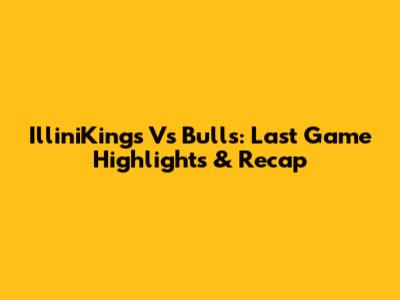 IlliniKings Vs Bulls: Last Game Highlights & Recap