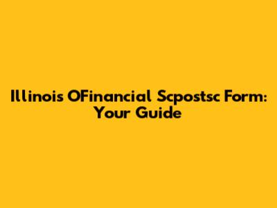 Illinois OFinancial Scpostsc Form: Your Guide
