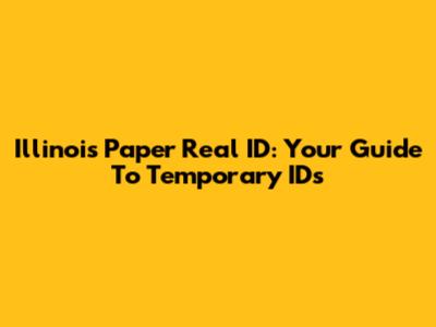 Illinois Paper Real ID: Your Guide To Temporary IDs
