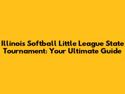 Illinois Softball Little League State Tournament: Your Ultimate Guide