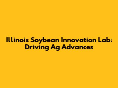 Illinois Soybean Innovation Lab: Driving Ag Advances