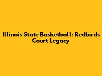 Illinois State Basketball: Redbirds' Court Legacy