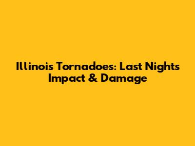 Illinois Tornadoes: Last Night's Impact & Damage
