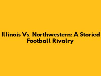 Illinois Vs. Northwestern: A Storied Football Rivalry