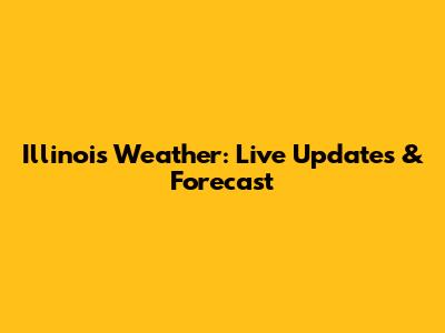 Illinois Weather: Live Updates & Forecast