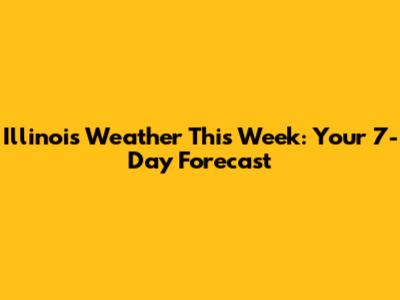 Illinois Weather This Week: Your 7-Day Forecast