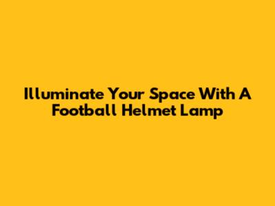 Illuminate Your Space With A Football Helmet Lamp
