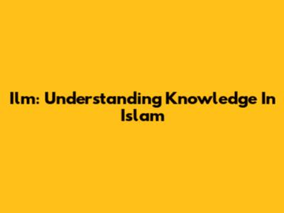Ilm: Understanding Knowledge In Islam