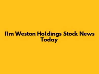 Ilm Weston Holdings Stock News Today