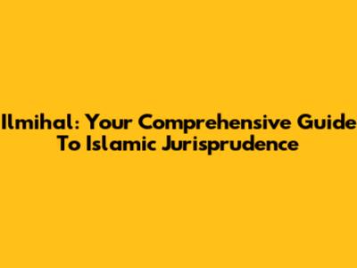 Ilmihal: Your Comprehensive Guide To Islamic Jurisprudence