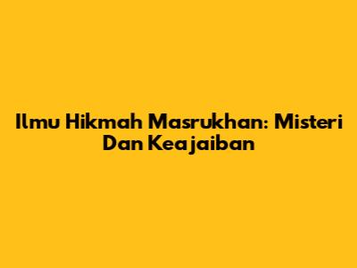 Ilmu Hikmah Masrukhan: Misteri Dan Keajaiban