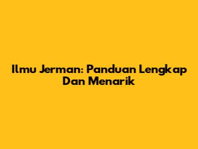 Ilmu Jerman: Panduan Lengkap Dan Menarik