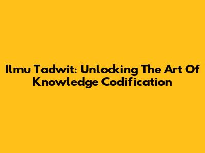 Ilmu Tadwit: Unlocking The Art Of Knowledge Codification