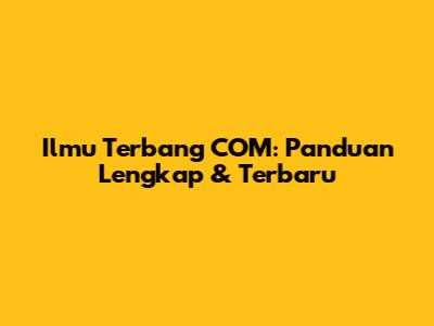 Ilmu Terbang COM: Panduan Lengkap & Terbaru