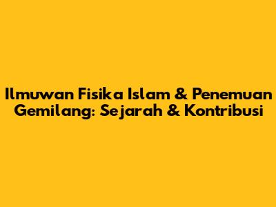 Ilmuwan Fisika Islam & Penemuan Gemilang: Sejarah & Kontribusi
