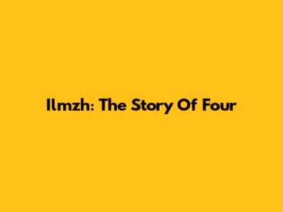 Ilmzh: The Story Of Four