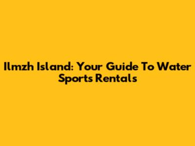Ilmzh Island: Your Guide To Water Sports Rentals