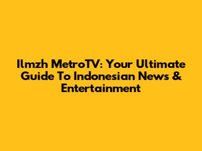 Ilmzh MetroTV: Your Ultimate Guide To Indonesian News & Entertainment