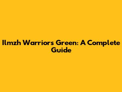 Ilmzh Warriors Green: A Complete Guide
