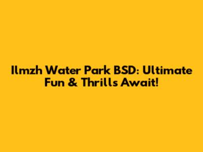 Ilmzh Water Park BSD: Ultimate Fun & Thrills Await!