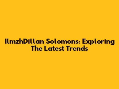 IlmzhDillan Solomons: Exploring The Latest Trends