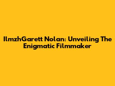 IlmzhGarett Nolan: Unveiling The Enigmatic Filmmaker