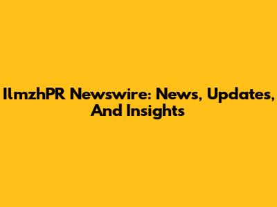 IlmzhPR Newswire: News, Updates, And Insights