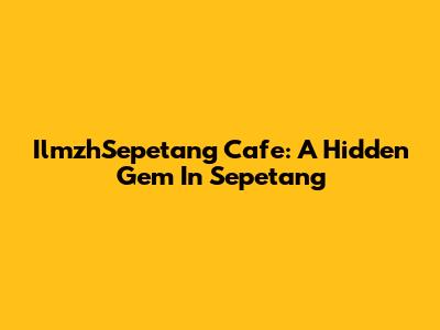 IlmzhSepetang Cafe: A Hidden Gem In Sepetang