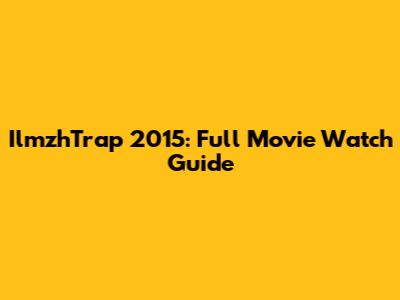 IlmzhTrap 2015: Full Movie Watch Guide