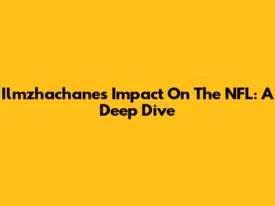 Ilmzhachane's Impact On The NFL: A Deep Dive
