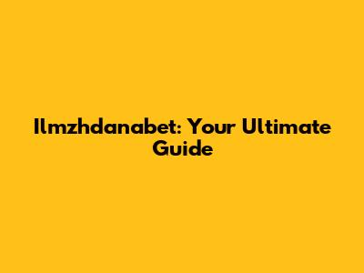 Ilmzhdanabet: Your Ultimate Guide