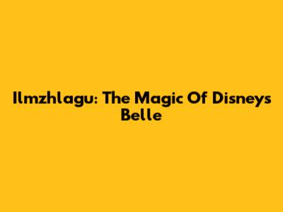 Ilmzhlagu: The Magic Of Disney's Belle