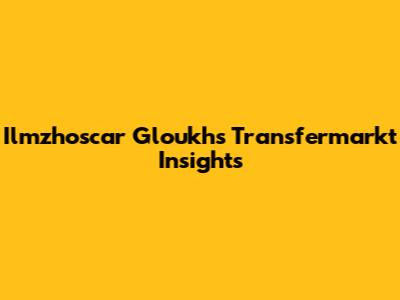Ilmzhoscar Gloukh's Transfermarkt Insights