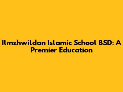 Ilmzhwildan Islamic School BSD: A Premier Education