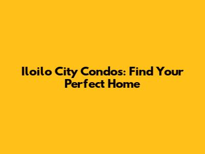 Iloilo City Condos: Find Your Perfect Home