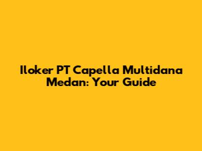 Iloker PT Capella Multidana Medan: Your Guide