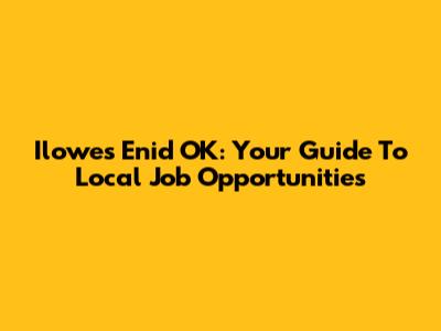 Ilowes Enid OK: Your Guide To Local Job Opportunities