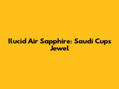 Ilucid Air Sapphire: Saudi Cup's Jewel