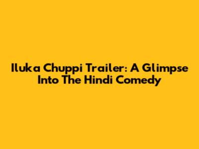Iluka Chuppi Trailer: A Glimpse Into The Hindi Comedy