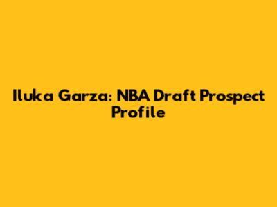 Iluka Garza: NBA Draft Prospect Profile
