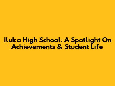 Iluka High School: A Spotlight On Achievements & Student Life