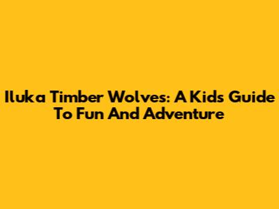Iluka Timber Wolves: A Kid's Guide To Fun And Adventure