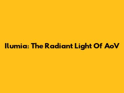 Ilumia: The Radiant Light Of AoV
