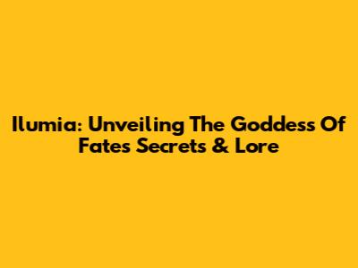Ilumia: Unveiling The Goddess Of Fate's Secrets & Lore