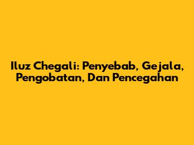 Iluz Chegali: Penyebab, Gejala, Pengobatan, Dan Pencegahan