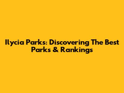Ilycia Parks: Discovering The Best Parks & Rankings