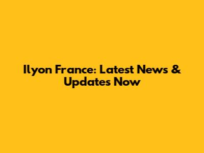 Ilyon France: Latest News & Updates Now