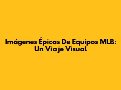 Imágenes Épicas De Equipos MLB: Un Viaje Visual