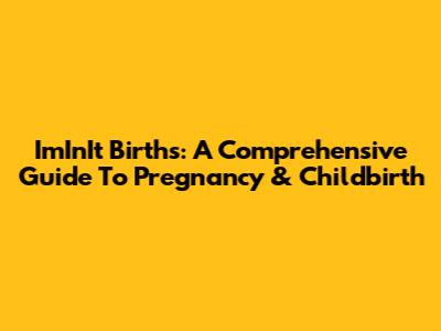 ImInIt Births: A Comprehensive Guide To Pregnancy & Childbirth